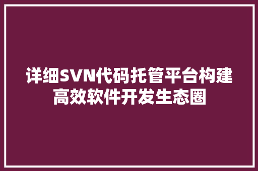 详细SVN代码托管平台构建高效软件开发生态圈 番茄种植技巧