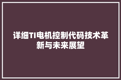 详细TI电机控制代码技术革新与未来展望