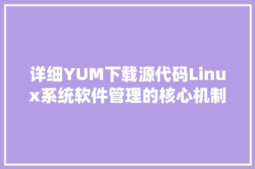 详细YUM下载源代码Linux系统软件管理的核心机制 土壤施肥