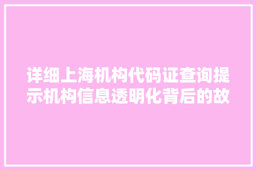 详细上海机构代码证查询提示机构信息透明化背后的故事