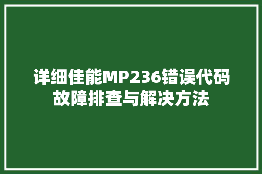 详细佳能MP236错误代码故障排查与解决方法