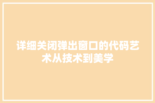 详细关闭弹出窗口的代码艺术从技术到美学 农业常识