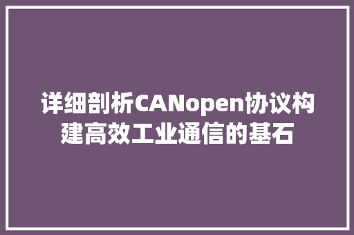 详细剖析CANopen协议构建高效工业通信的基石 土壤施肥