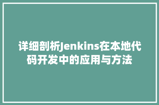 详细剖析Jenkins在本地代码开发中的应用与方法 番茄种植技巧