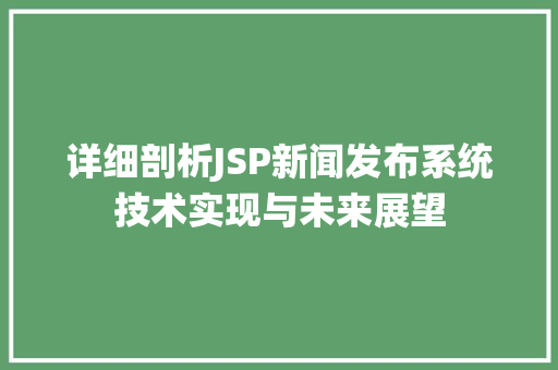 详细剖析JSP新闻发布系统技术实现与未来展望