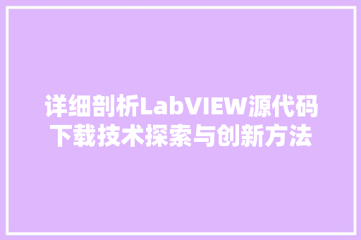 详细剖析LabVIEW源代码下载技术探索与创新方法