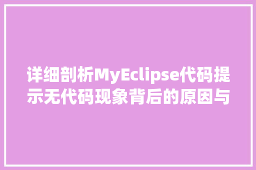 详细剖析MyEclipse代码提示无代码现象背后的原因与对策