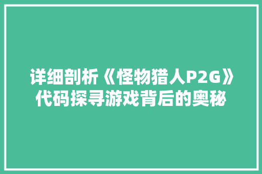 详细剖析《怪物猎人P2G》代码探寻游戏背后的奥秘