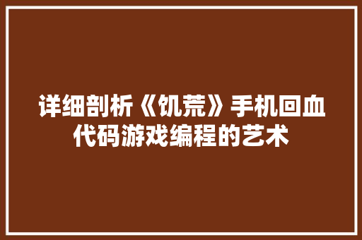 详细剖析《饥荒》手机回血代码游戏编程的艺术