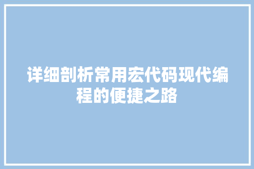 详细剖析常用宏代码现代编程的便捷之路 农业常识
