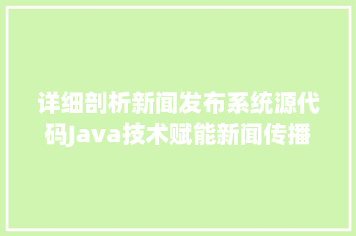 详细剖析新闻发布系统源代码Java技术赋能新闻传播新篇章 种植技巧