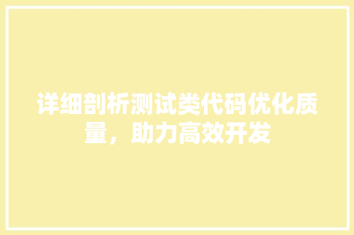 详细剖析测试类代码优化质量，助力高效开发 农业常识