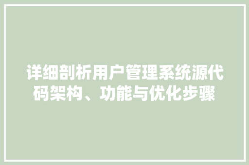 详细剖析用户管理系统源代码架构、功能与优化步骤