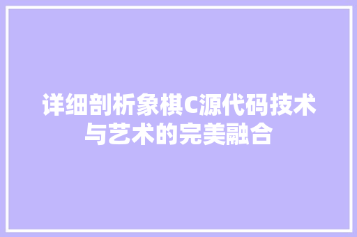 详细剖析象棋C源代码技术与艺术的完美融合