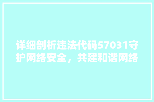 详细剖析违法代码57031守护网络安全，共建和谐网络环境