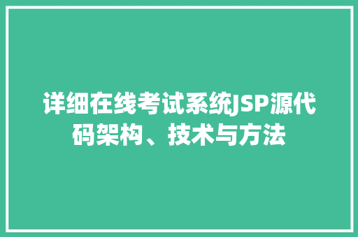 详细在线考试系统JSP源代码架构、技术与方法
