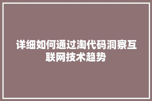 详细如何通过淘代码洞察互联网技术趋势