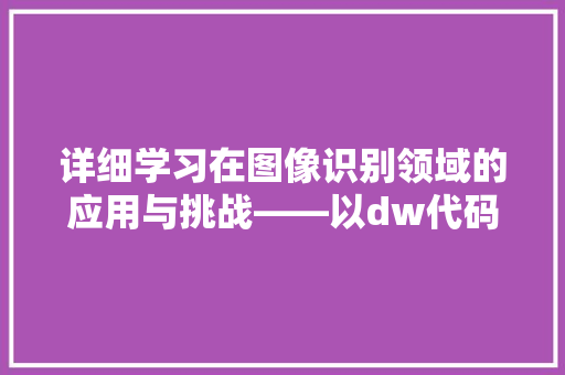 详细学习在图像识别领域的应用与挑战——以dw代码注释为例 种植技巧