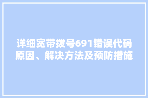 详细宽带拨号691错误代码原因、解决方法及预防措施
