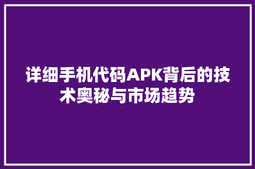 详细手机代码APK背后的技术奥秘与市场趋势 种植技巧