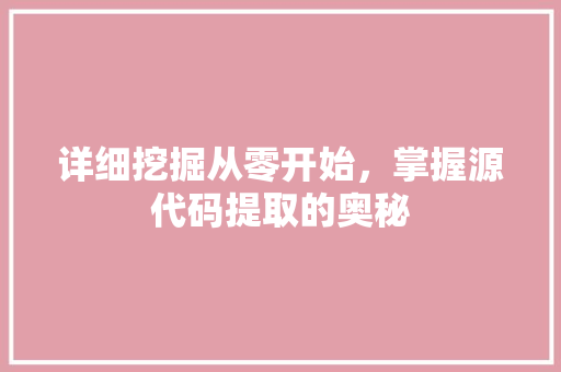 详细挖掘从零开始，掌握源代码提取的奥秘 种植技巧