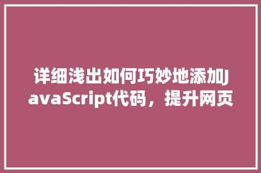 详细浅出如何巧妙地添加JavaScript代码，提升网页能与用户体验