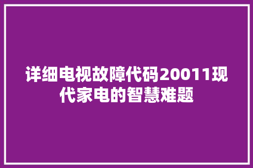 详细电视故障代码20011现代家电的智慧难题