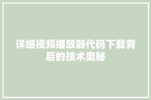 详细视频播放器代码下载背后的技术奥秘 农业常识