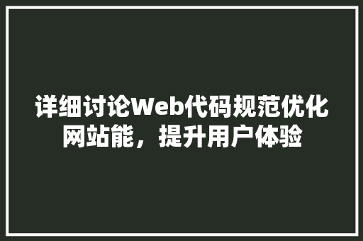 详细讨论Web代码规范优化网站能，提升用户体验