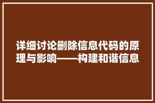 详细讨论删除信息代码的原理与影响——构建和谐信息社会的关键一环