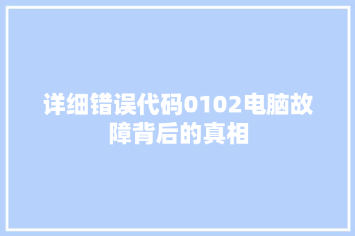 详细错误代码0102电脑故障背后的真相 农业常识