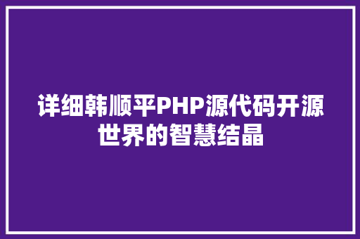 详细韩顺平PHP源代码开源世界的智慧结晶