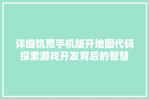 详细饥荒手机版开地图代码探索游戏开发背后的智慧