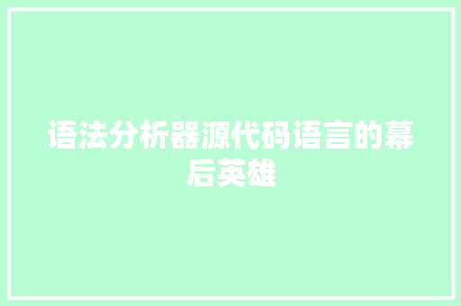 语法分析器源代码语言的幕后英雄