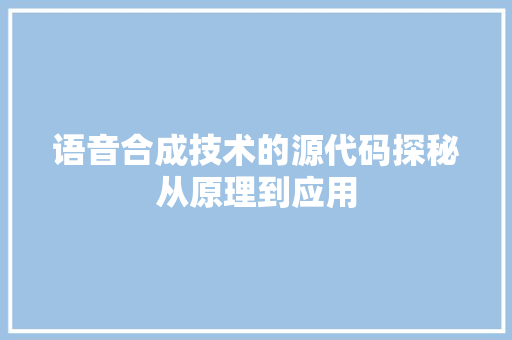 语音合成技术的源代码探秘从原理到应用 花朵知识 语音合成技术的源代码探秘从原理到应用 花朵知识
