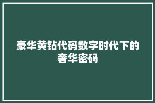 豪华黄钻代码数字时代下的奢华密码 植物种类