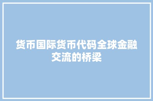 货币国际货币代码全球金融交流的桥梁 植物种类