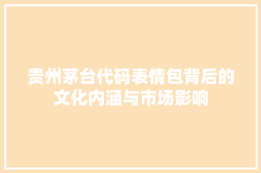 贵州茅台代码表情包背后的文化内涵与市场影响