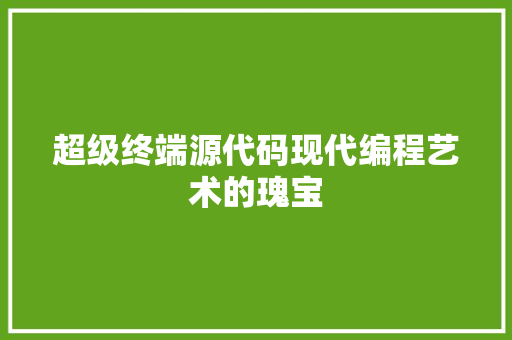 超级终端源代码现代编程艺术的瑰宝