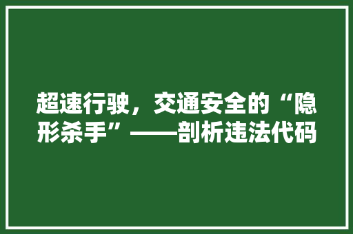 超速行驶，交通安全的“隐形杀手”——剖析违法代码背后的风险与责任 番茄种植技巧