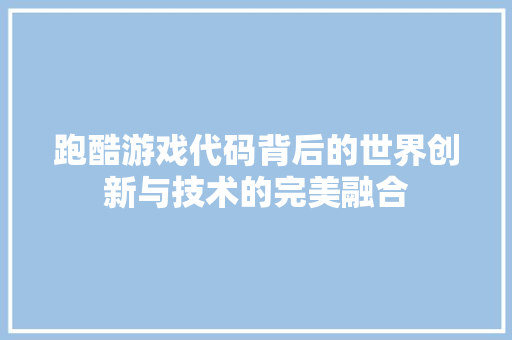 跑酷游戏代码背后的世界创新与技术的完美融合