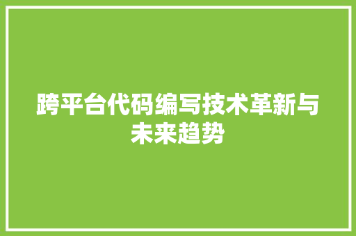 跨平台代码编写技术革新与未来趋势