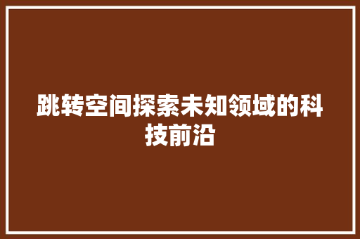 跳转空间探索未知领域的科技前沿