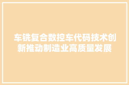 车铣复合数控车代码技术创新推动制造业高质量发展