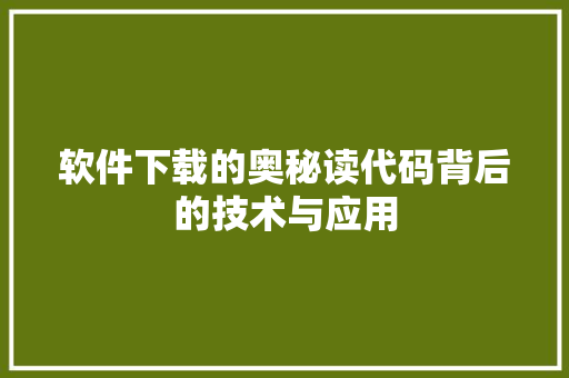 软件下载的奥秘读代码背后的技术与应用