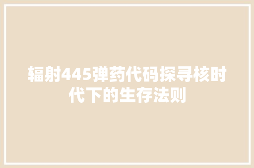辐射445弹药代码探寻核时代下的生存法则