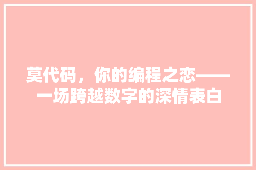 莫代码，你的编程之恋——一场跨越数字的深情表白 番茄种植技巧