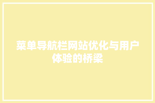 菜单导航栏网站优化与用户体验的桥梁