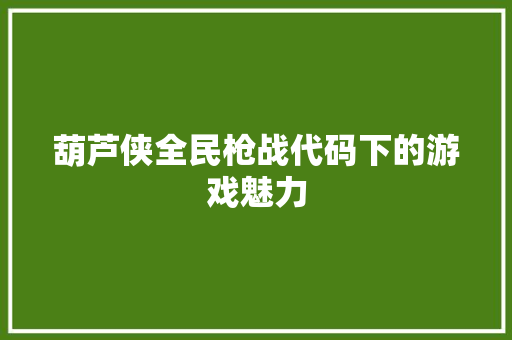 葫芦侠全民枪战代码下的游戏魅力 花朵知识