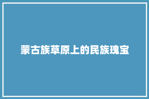 蒙古族草原上的民族瑰宝 番茄种植技巧